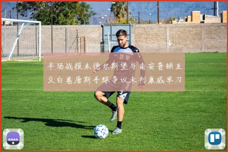 半场战报米德尔斯堡与南安普顿互交白卷唐斯手球争议未判康威单刀击中立柱