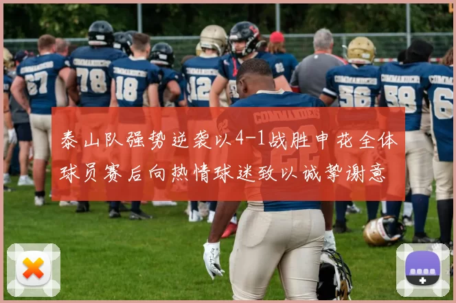 泰山队强势逆袭以4-1战胜申花全体球员赛后向热情球迷致以诚挚谢意