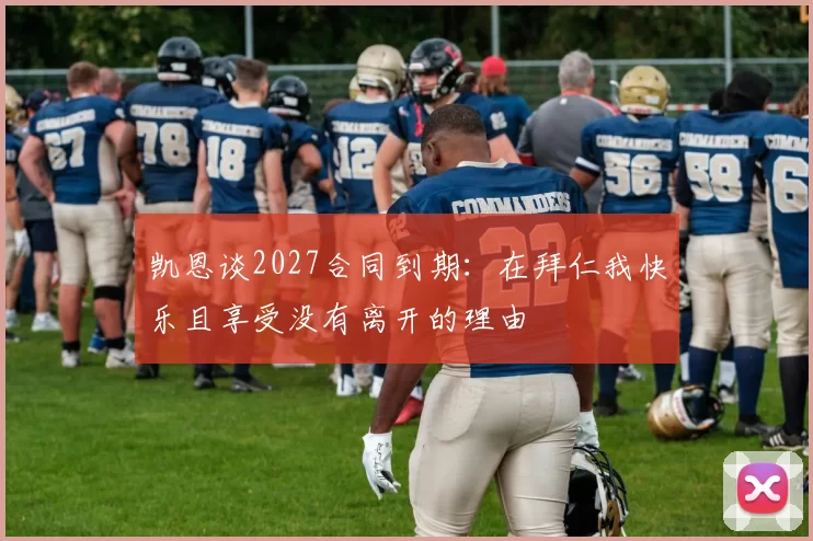 凯恩谈2027合同到期：在拜仁我快乐且享受没有离开的理由