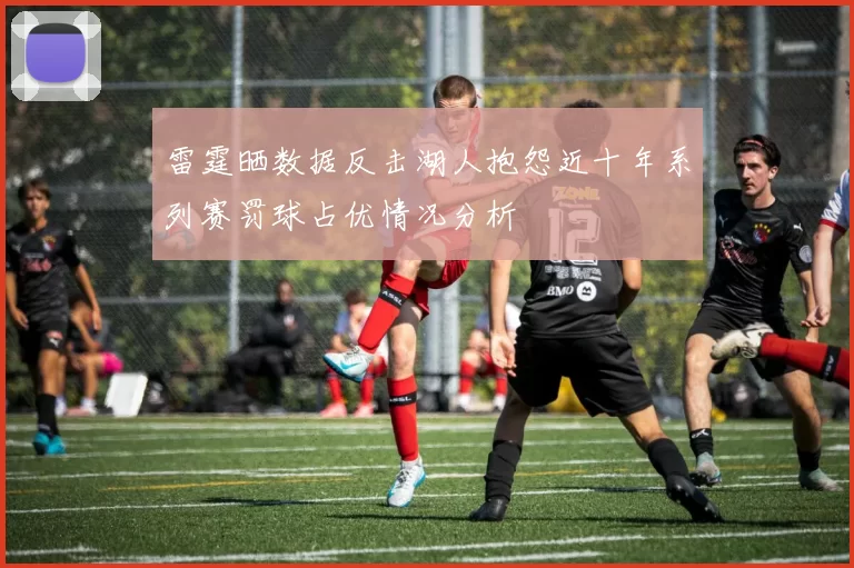 雷霆晒数据反击湖人抱怨近十年系列赛罚球占优情况分析