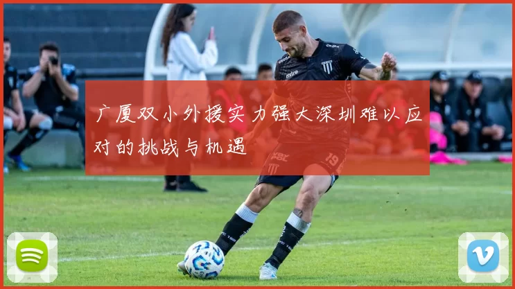 广厦双小外援实力强大深圳难以应对的挑战与机遇