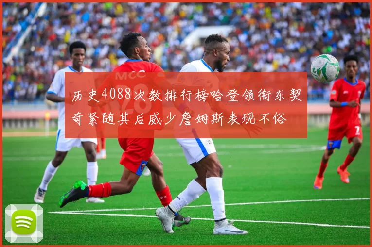 历史4088次数排行榜哈登领衔东契奇紧随其后威少詹姆斯表现不俗