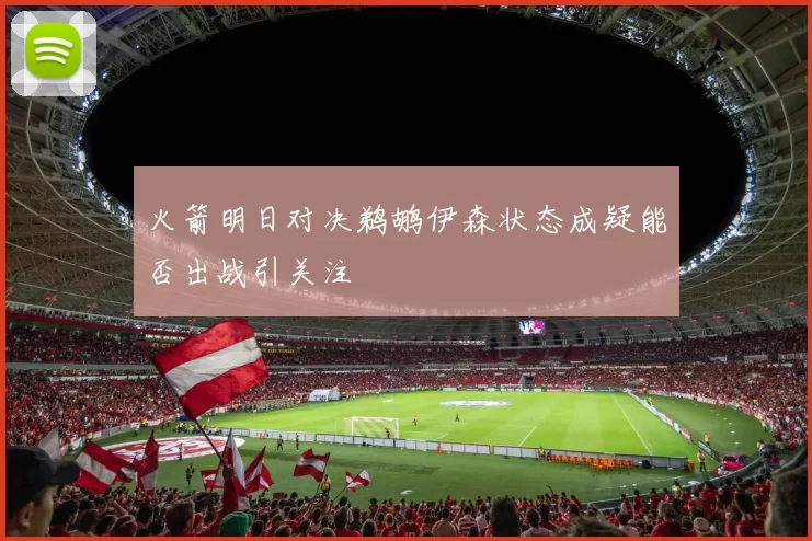 火箭明日对决鹈鹕伊森状态成疑能否出战引关注