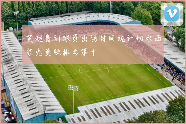 英超青训球员出场时间统计切尔西领先曼联排名第十