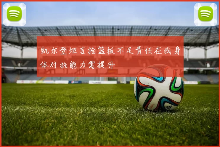 凯尔登坦言抢篮板不足责任在我身体对抗能力需提升